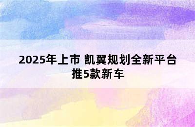 2025年上市 凯翼规划全新平台推5款新车